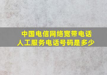 中国电信网络宽带电话人工服务电话号码是多少