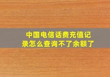 中国电信话费充值记录怎么查询不了余额了