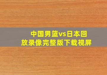 中国男篮vs日本回放录像完整版下载视屏