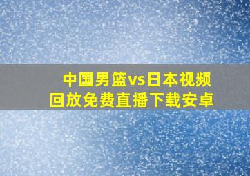 中国男篮vs日本视频回放免费直播下载安卓