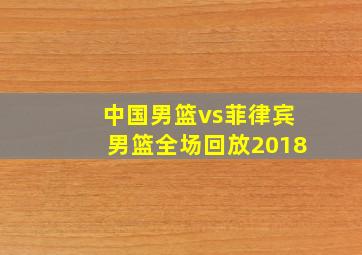 中国男篮vs菲律宾男篮全场回放2018