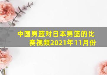 中国男篮对日本男篮的比赛视频2021年11月份