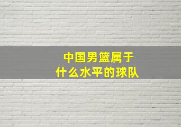 中国男篮属于什么水平的球队