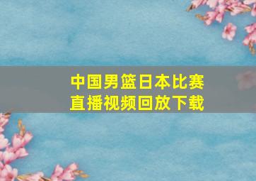 中国男篮日本比赛直播视频回放下载