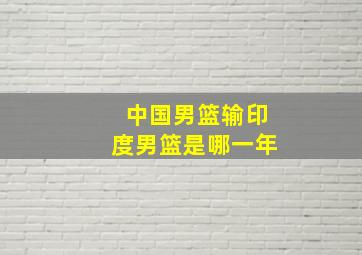 中国男篮输印度男篮是哪一年