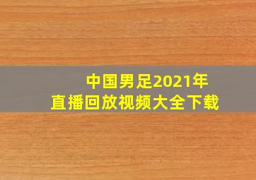 中国男足2021年直播回放视频大全下载