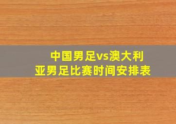 中国男足vs澳大利亚男足比赛时间安排表