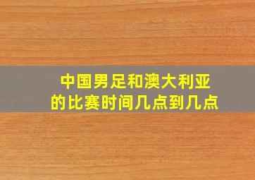 中国男足和澳大利亚的比赛时间几点到几点