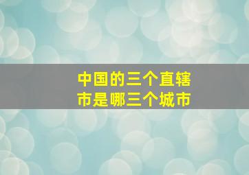 中国的三个直辖市是哪三个城市