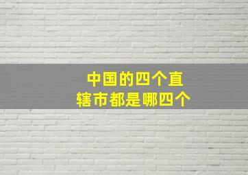 中国的四个直辖市都是哪四个