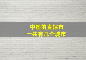 中国的直辖市一共有几个城市