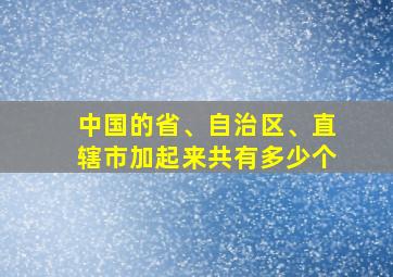 中国的省、自治区、直辖市加起来共有多少个