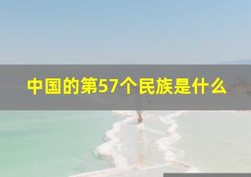 中国的第57个民族是什么