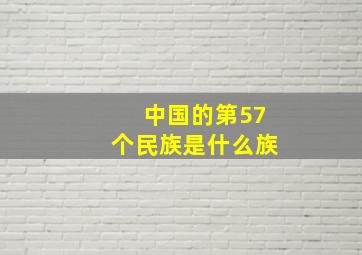 中国的第57个民族是什么族