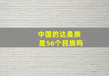 中国的达曼族是56个民族吗