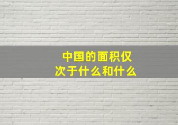 中国的面积仅次于什么和什么