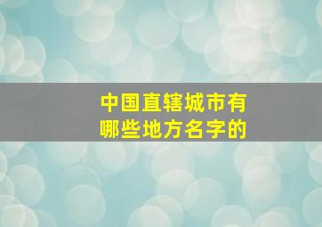 中国直辖城市有哪些地方名字的