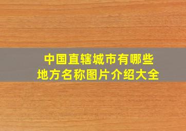 中国直辖城市有哪些地方名称图片介绍大全