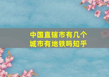 中国直辖市有几个城市有地铁吗知乎