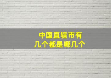 中国直辖市有几个都是哪几个