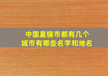 中国直辖市都有几个城市有哪些名字和地名