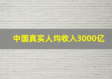 中国真实人均收入3000亿