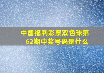 中国福利彩票双色球第62期中奖号码是什么