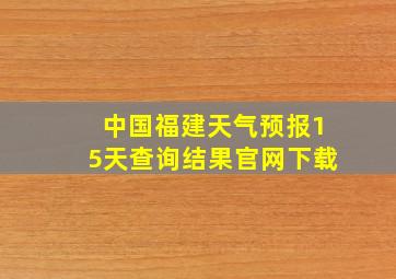 中国福建天气预报15天查询结果官网下载