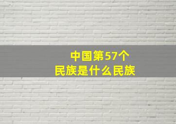 中国第57个民族是什么民族