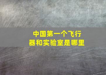 中国第一个飞行器和实验室是哪里