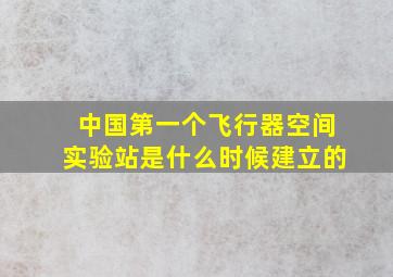 中国第一个飞行器空间实验站是什么时候建立的