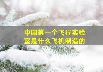 中国第一个飞行实验室是什么飞机制造的