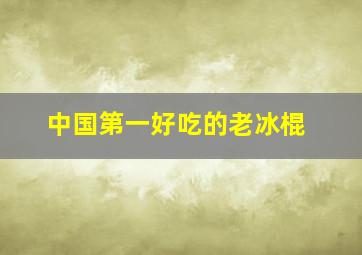 中国第一好吃的老冰棍