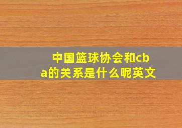 中国篮球协会和cba的关系是什么呢英文