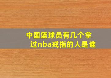 中国篮球员有几个拿过nba戒指的人是谁