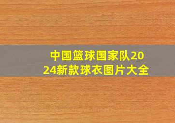 中国篮球国家队2024新款球衣图片大全