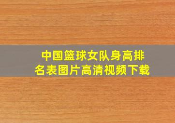 中国篮球女队身高排名表图片高清视频下载