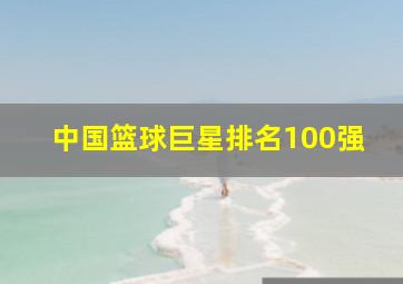 中国篮球巨星排名100强