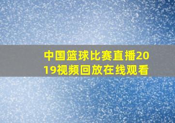 中国篮球比赛直播2019视频回放在线观看