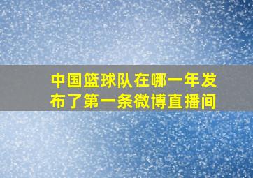 中国篮球队在哪一年发布了第一条微博直播间