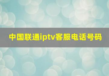 中国联通iptv客服电话号码