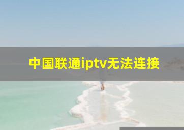 中国联通iptv无法连接