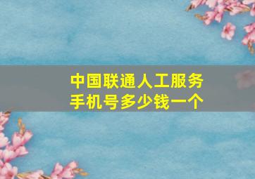 中国联通人工服务手机号多少钱一个