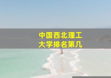 中国西北理工大学排名第几