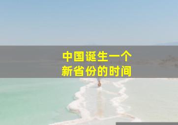 中国诞生一个新省份的时间