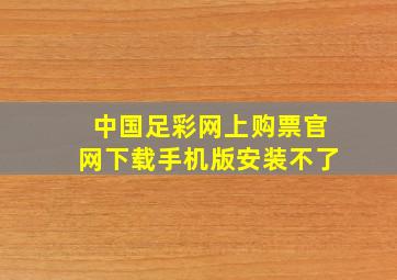 中国足彩网上购票官网下载手机版安装不了