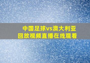 中国足球vs澳大利亚回放视频直播在线观看