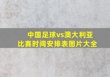 中国足球vs澳大利亚比赛时间安排表图片大全