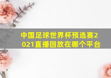 中国足球世界杯预选赛2021直播回放在哪个平台