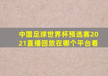 中国足球世界杯预选赛2021直播回放在哪个平台看